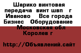 Шарико винтовая передача, винт швп  (г. Иваново) - Все города Бизнес » Оборудование   . Московская обл.,Королев г.